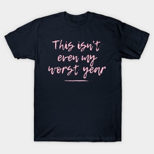 This Isn't Even My Worst Year T-Shirt